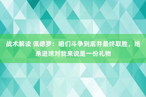 战术解读 佩德罗：咱们斗争到底并最终取胜，绝杀进球对我来说是一份礼物