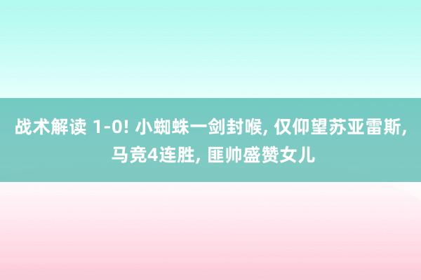 战术解读 1-0! 小蜘蛛一剑封喉, 仅仰望苏亚雷斯, 马竞4连胜, 匪帅盛赞女儿