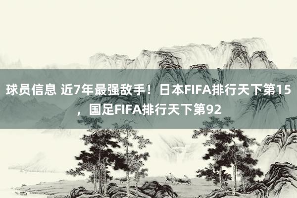 球员信息 近7年最强敌手！日本FIFA排行天下第15，国足FIFA排行天下第92