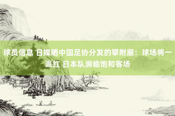 球员信息 日媒晒中国足协分发的攀附服：球场将一派红 日本队濒临饱和客场