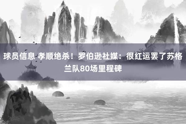 球员信息 孝顺绝杀！罗伯逊社媒：很红运罢了苏格兰队80场里程碑