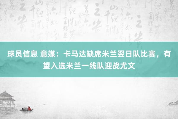 球员信息 意媒：卡马达缺席米兰翌日队比赛，有望入选米兰一线队迎战尤文