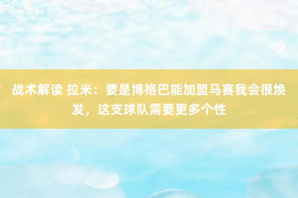 战术解读 拉米：要是博格巴能加盟马赛我会很焕发，这支球队需要更多个性