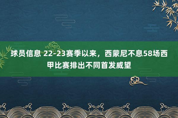 球员信息 22-23赛季以来，西蒙尼不息58场西甲比赛排出不同首发威望