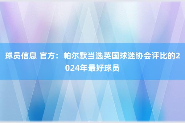 球员信息 官方：帕尔默当选英国球迷协会评比的2024年最好球员