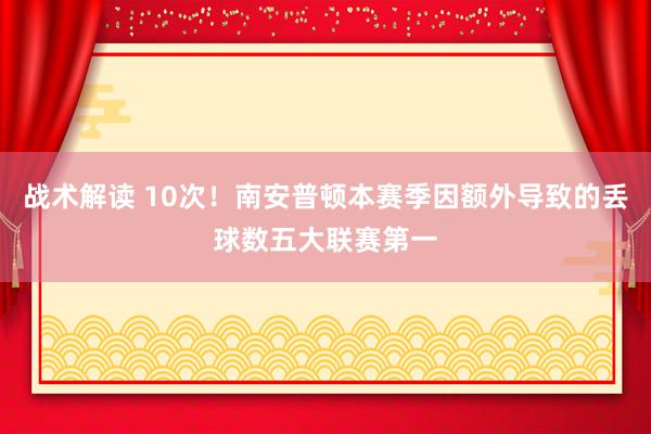 战术解读 10次！南安普顿本赛季因额外导致的丢球数五大联赛第一