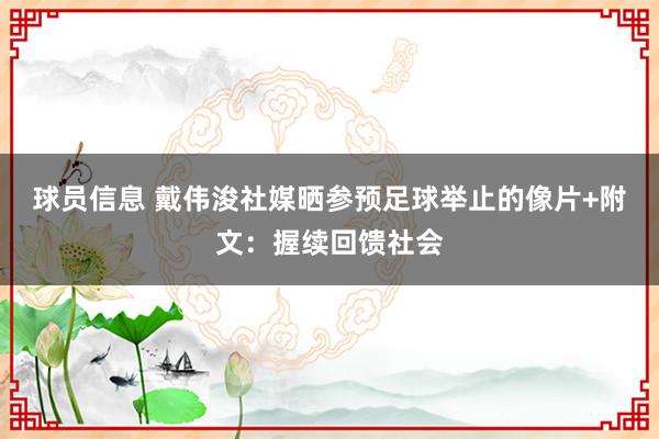 球员信息 戴伟浚社媒晒参预足球举止的像片+附文：握续回馈社会