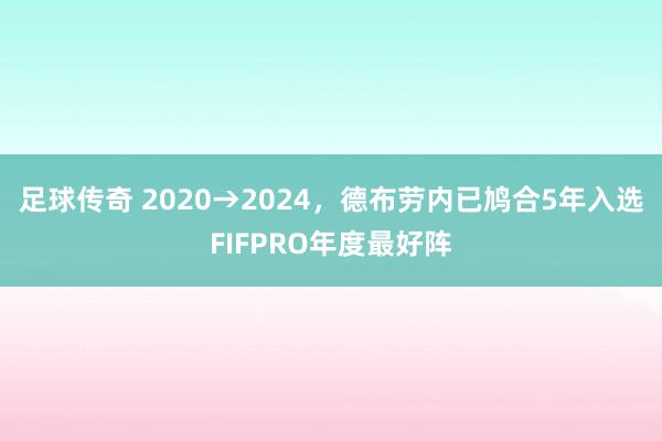 足球传奇 2020→2024，德布劳内已鸠合5年入选FIFPRO年度最好阵