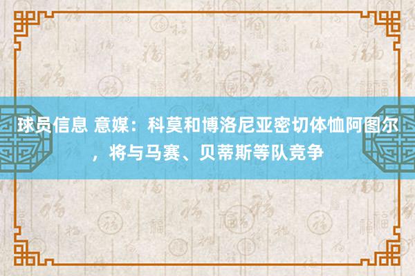 球员信息 意媒：科莫和博洛尼亚密切体恤阿图尔，将与马赛、贝蒂斯等队竞争