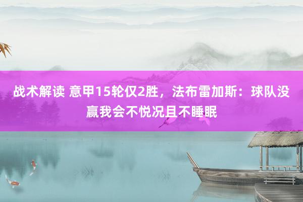 战术解读 意甲15轮仅2胜，法布雷加斯：球队没赢我会不悦况且不睡眠