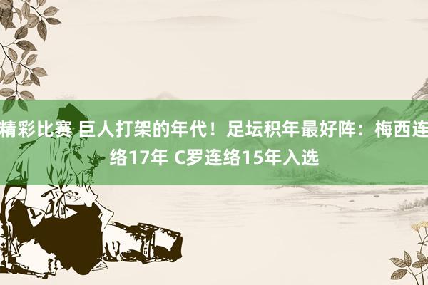 精彩比赛 巨人打架的年代！足坛积年最好阵：梅西连络17年 C罗连络15年入选