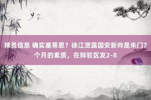 球员信息 确实塞蒂恩？徐江泄露国安新帅是朱门7个月的素质，在辩驳区发2-8