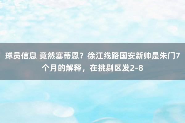 球员信息 竟然塞蒂恩？徐江线路国安新帅是朱门7个月的解释，在挑剔区发2-8