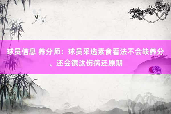 球员信息 养分师：球员采选素食看法不会缺养分、还会镌汰伤病还原期