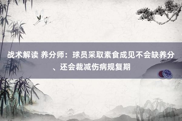 战术解读 养分师：球员采取素食成见不会缺养分、还会裁减伤病规复期