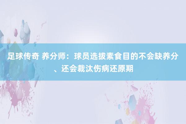 足球传奇 养分师：球员选拔素食目的不会缺养分、还会裁汰伤病还原期