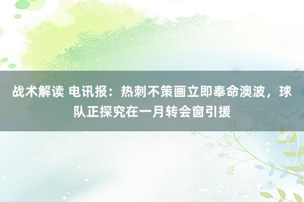 战术解读 电讯报：热刺不策画立即奉命澳波，球队正探究在一月转会窗引援