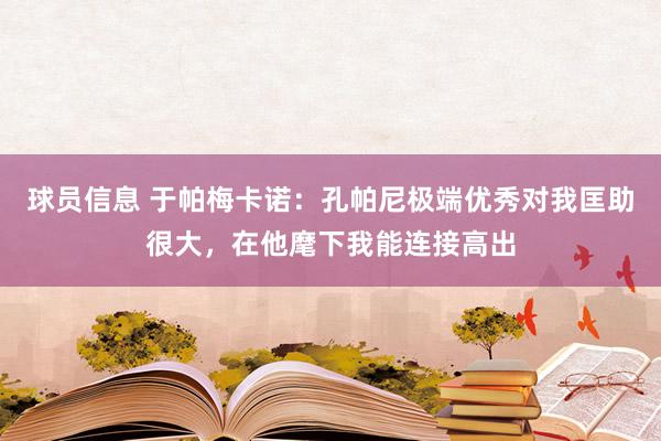 球员信息 于帕梅卡诺：孔帕尼极端优秀对我匡助很大，在他麾下我能连接高出