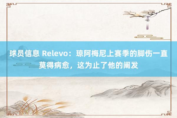 球员信息 Relevo：琼阿梅尼上赛季的脚伤一直莫得病愈，这为止了他的阐发