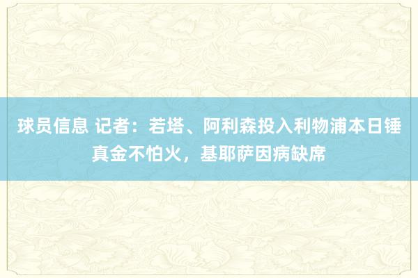 球员信息 记者：若塔、阿利森投入利物浦本日锤真金不怕火，基耶萨因病缺席