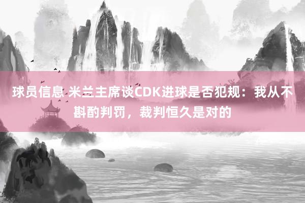 球员信息 米兰主席谈CDK进球是否犯规：我从不斟酌判罚，裁判恒久是对的