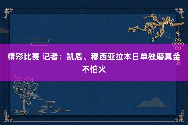 精彩比赛 记者：凯恩、穆西亚拉本日单独磨真金不怕火