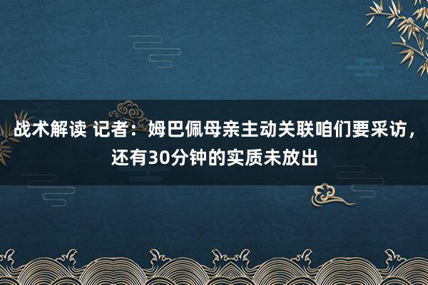 战术解读 记者：姆巴佩母亲主动关联咱们要采访，还有30分钟的实质未放出