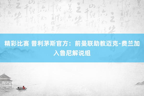 精彩比赛 普利茅斯官方：前曼联助教迈克-费兰加入鲁尼解说组