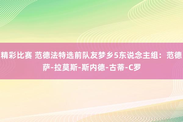 精彩比赛 范德法特选前队友梦乡5东说念主组：范德萨-拉莫斯-斯内德-古蒂-C罗