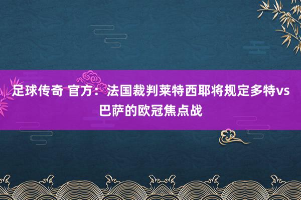 足球传奇 官方：法国裁判莱特西耶将规定多特vs巴萨的欧冠焦点战