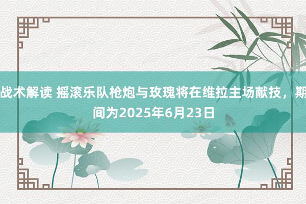 战术解读 摇滚乐队枪炮与玫瑰将在维拉主场献技，期间为2025年6月23日