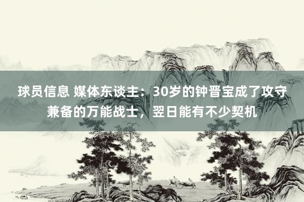 球员信息 媒体东谈主：30岁的钟晋宝成了攻守兼备的万能战士，翌日能有不少契机