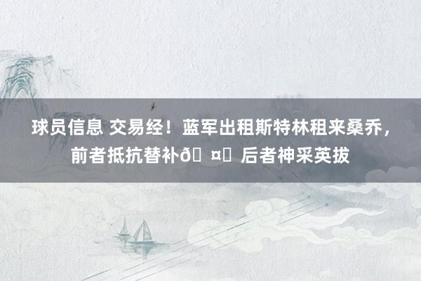 球员信息 交易经！蓝军出租斯特林租来桑乔，前者抵抗替补🤔后者神采英拔