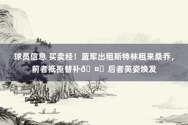 球员信息 买卖经！蓝军出租斯特林租来桑乔，前者抵拒替补🤔后者英姿焕发