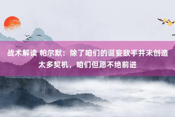 战术解读 帕尔默：除了咱们的诞妄敌手并未创造太多契机，咱们但愿不绝前进