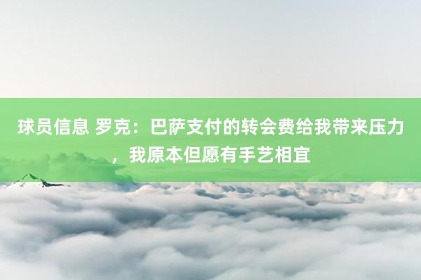 球员信息 罗克：巴萨支付的转会费给我带来压力，我原本但愿有手艺相宜