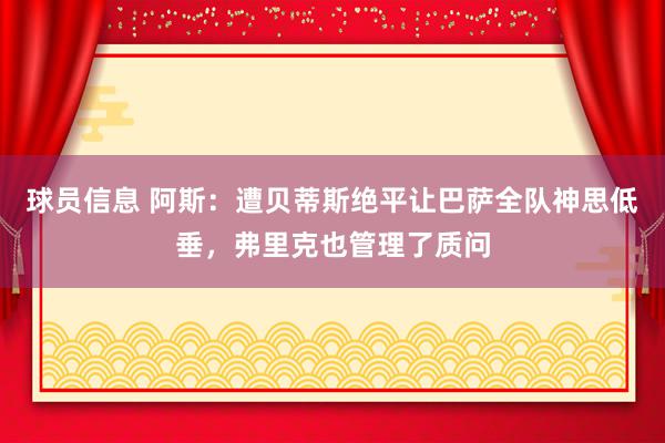 球员信息 阿斯：遭贝蒂斯绝平让巴萨全队神思低垂，弗里克也管理了质问