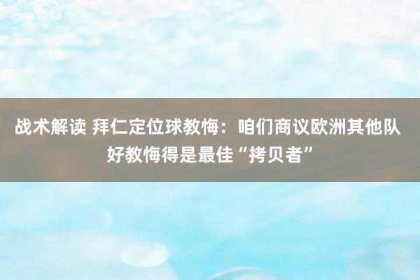 战术解读 拜仁定位球教悔：咱们商议欧洲其他队 好教悔得是最佳“拷贝者”