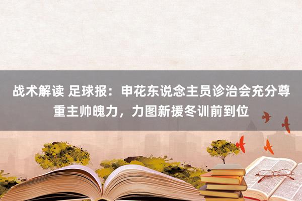 战术解读 足球报：申花东说念主员诊治会充分尊重主帅魄力，力图新援冬训前到位