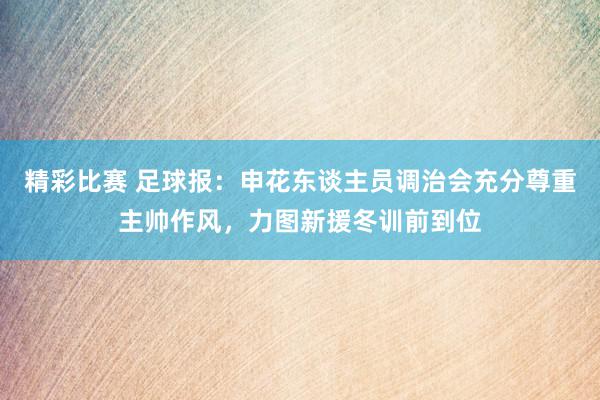 精彩比赛 足球报：申花东谈主员调治会充分尊重主帅作风，力图新援冬训前到位