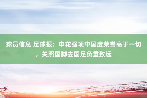 球员信息 足球报：申花强项中国度荣誉高于一切，关照国脚去国足负重致远