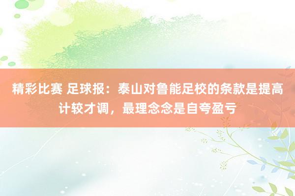 精彩比赛 足球报：泰山对鲁能足校的条款是提高计较才调，最理念念是自夸盈亏