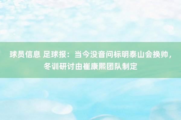 球员信息 足球报：当今没音问标明泰山会换帅，冬训研讨由崔康熙团队制定