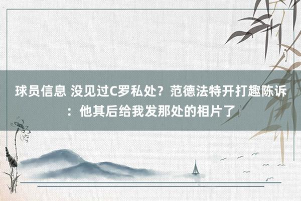 球员信息 没见过C罗私处？范德法特开打趣陈诉：他其后给我发那处的相片了