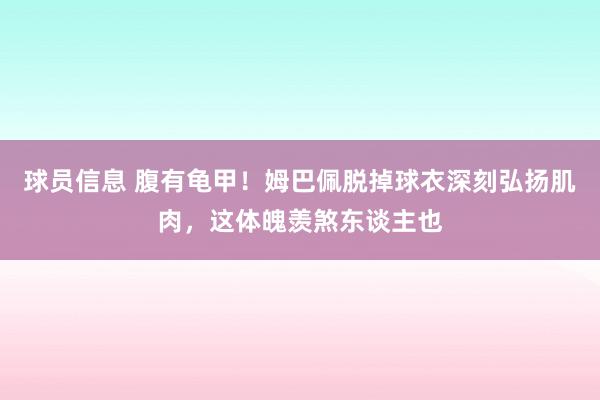 球员信息 腹有龟甲！姆巴佩脱掉球衣深刻弘扬肌肉，这体魄羡煞东谈主也