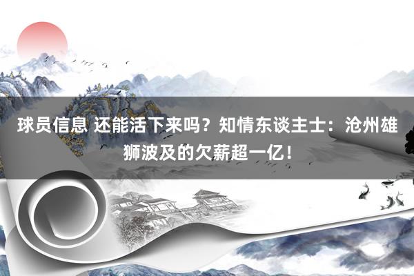 球员信息 还能活下来吗？知情东谈主士：沧州雄狮波及的欠薪超一亿！