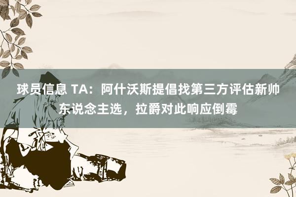 球员信息 TA：阿什沃斯提倡找第三方评估新帅东说念主选，拉爵对此响应倒霉