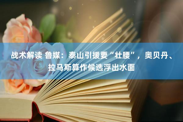 战术解读 鲁媒：泰山引援要“壮腰”，奥贝丹、拉马斯算作候选浮出水面