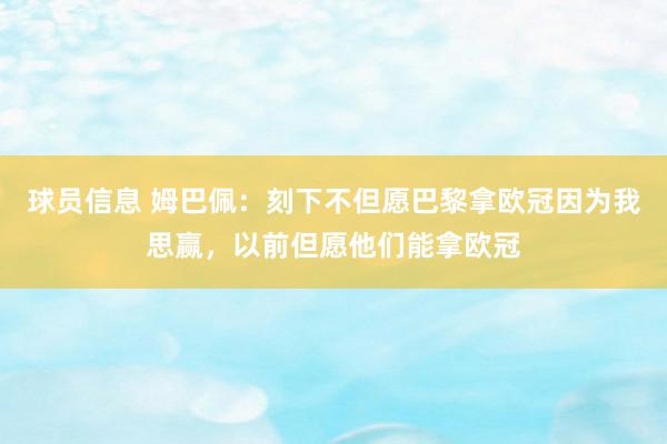 球员信息 姆巴佩：刻下不但愿巴黎拿欧冠因为我思赢，以前但愿他们能拿欧冠