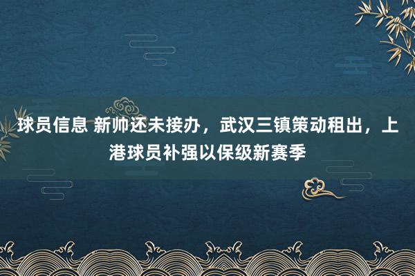 球员信息 新帅还未接办，武汉三镇策动租出，上港球员补强以保级新赛季